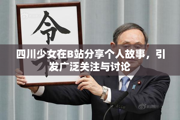 四川少女在B站分享个人故事，引发广泛关注与讨论