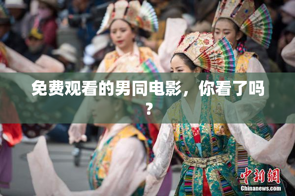 免费观看的男同电影，你看了吗？