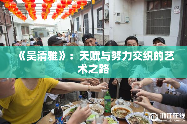 《吴清雅》：天赋与努力交织的艺术之路