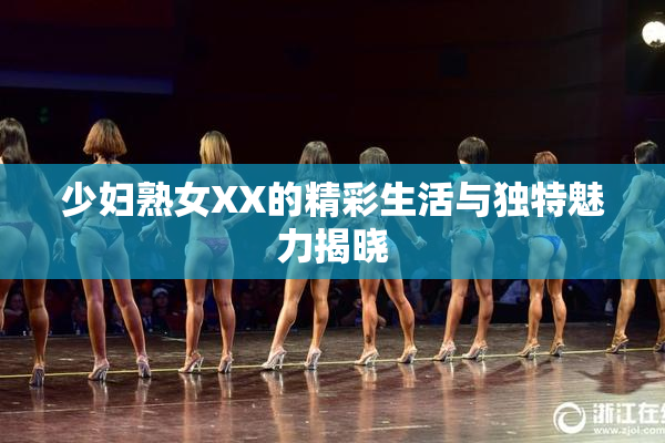 少妇熟女XX的精彩生活与独特魅力揭晓