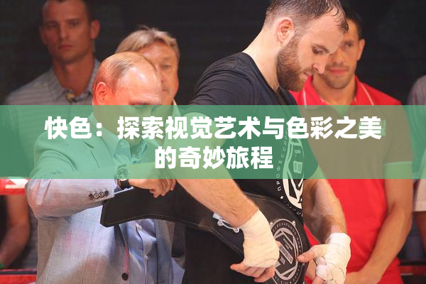 快色：探索视觉艺术与色彩之美的奇妙旅程
