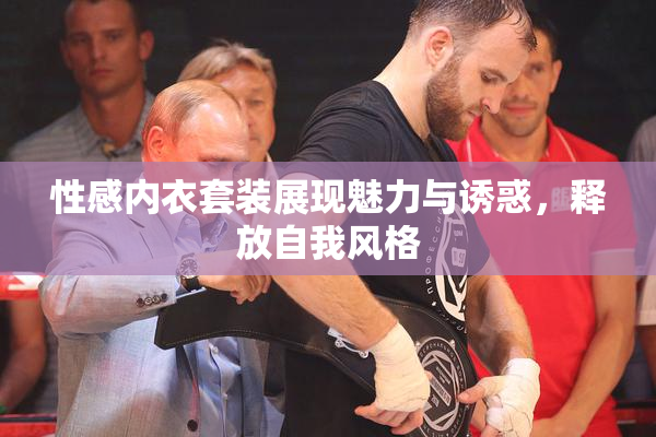 性感内衣套装展现魅力与诱惑，释放自我风格