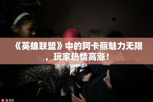 《英雄联盟》中的阿卡丽魅力无限，玩家热情高涨！