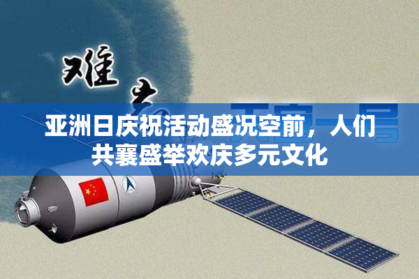 亚洲日庆祝活动盛况空前，人们共襄盛举欢庆多元文化