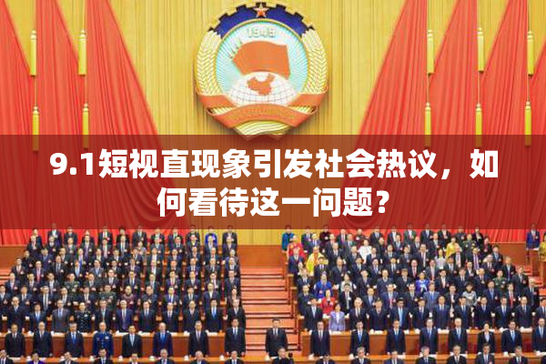9.1短视直现象引发社会热议，如何看待这一问题？