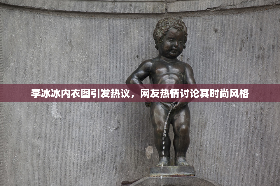 李冰冰内衣图引发热议，网友热情讨论其时尚风格