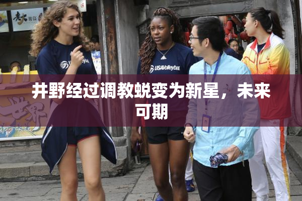 井野经过调教蜕变为新星，未来可期