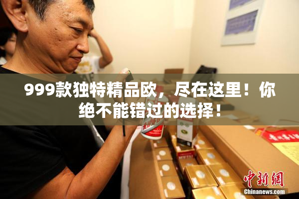 999款独特精品欧，尽在这里！你绝不能错过的选择！