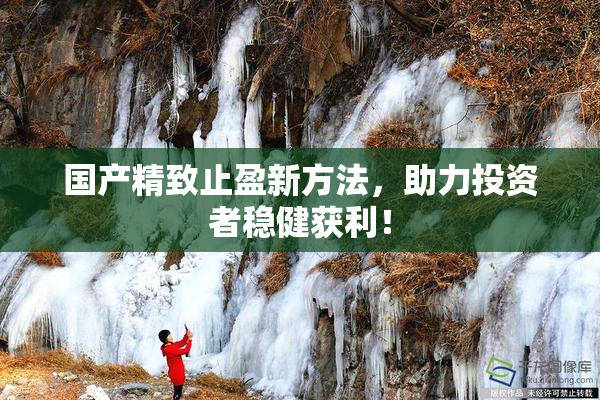 国产精致止盈新方法，助力投资者稳健获利！