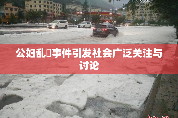 公妇乱婬事件引发社会广泛关注与讨论