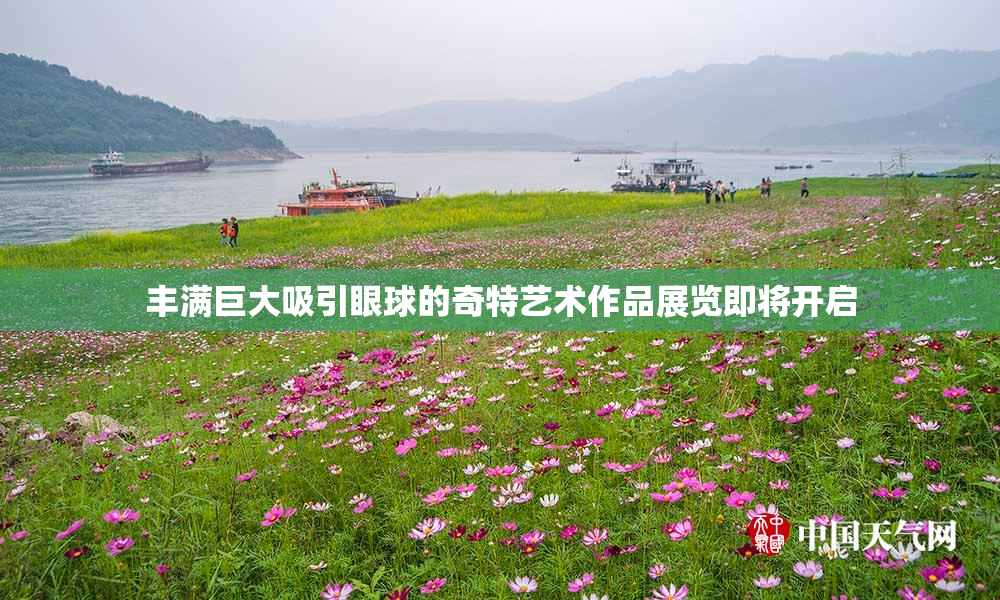 丰满巨大吸引眼球的奇特艺术作品展览即将开启
