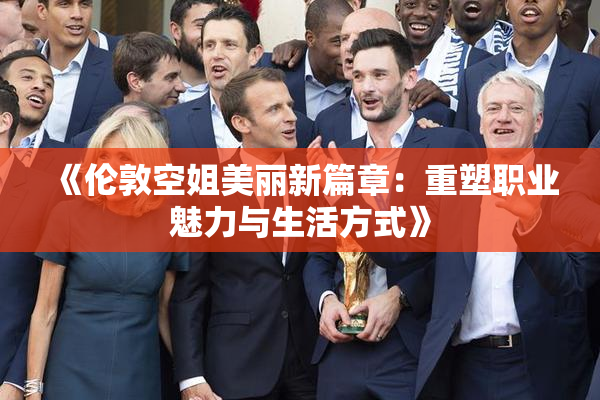 《伦敦空姐美丽新篇章：重塑职业魅力与生活方式》