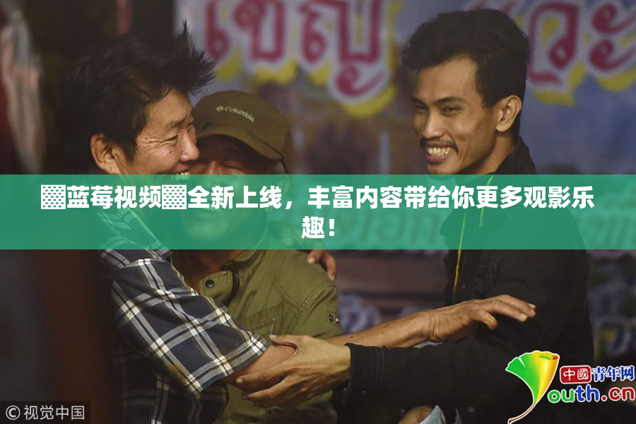 ▓蓝莓视频▓全新上线，丰富内容带给你更多观影乐趣！