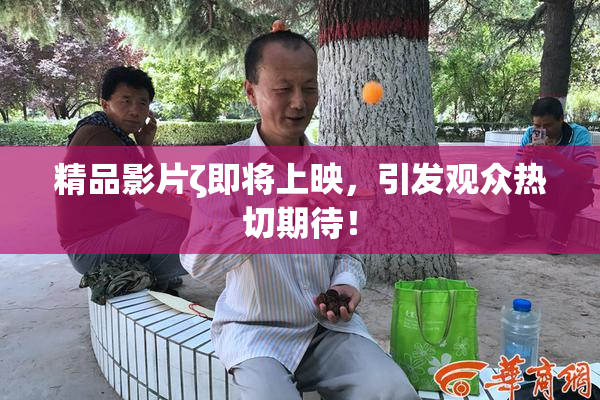 精品影片ζ即将上映，引发观众热切期待！