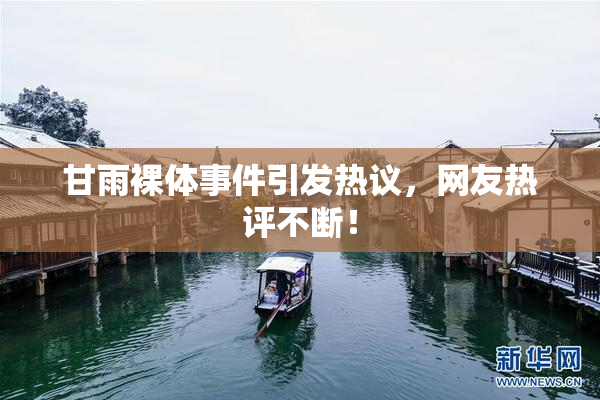 甘雨裸体事件引发热议，网友热评不断！