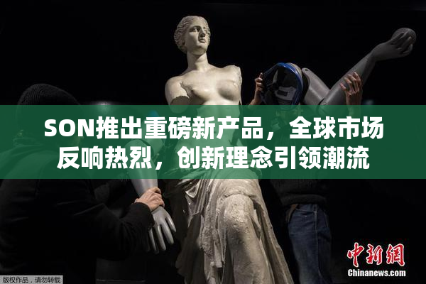 SON推出重磅新产品，全球市场反响热烈，创新理念引领潮流