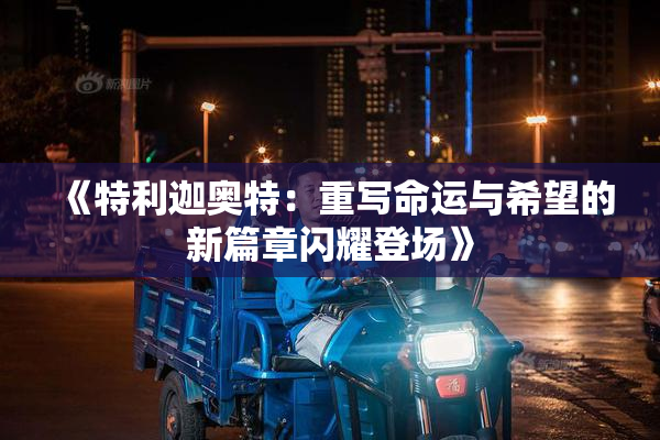 《特利迦奥特：重写命运与希望的新篇章闪耀登场》