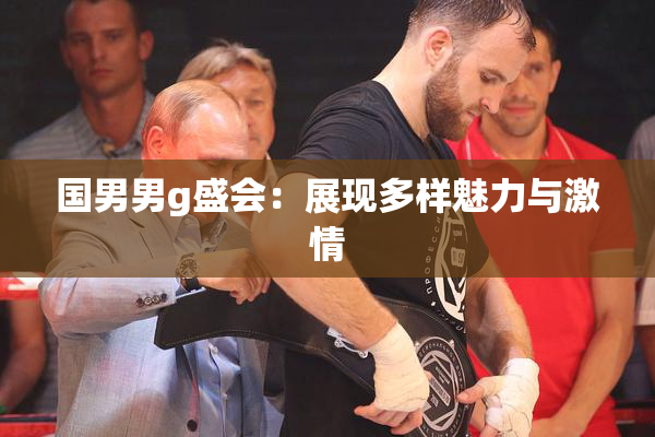 国男男g盛会：展现多样魅力与激情