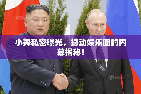 小舞私密曝光，撼动娱乐圈的内幕揭秘！