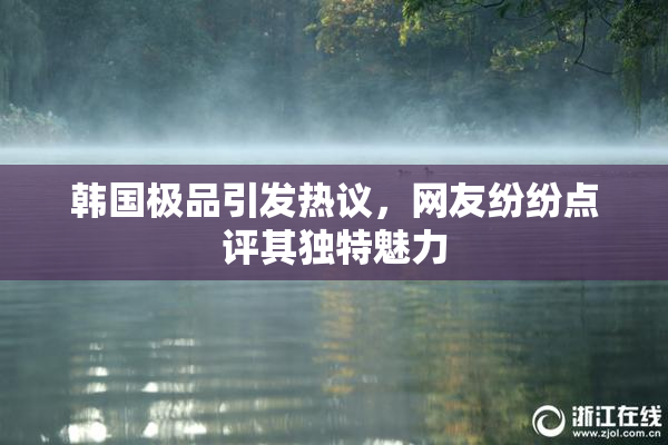 韩国极品引发热议，网友纷纷点评其独特魅力