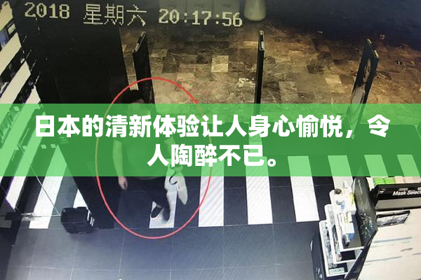日本的清新体验让人身心愉悦，令人陶醉不已。