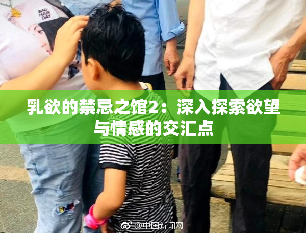 乳欲的禁忌之馆2：深入探索欲望与情感的交汇点