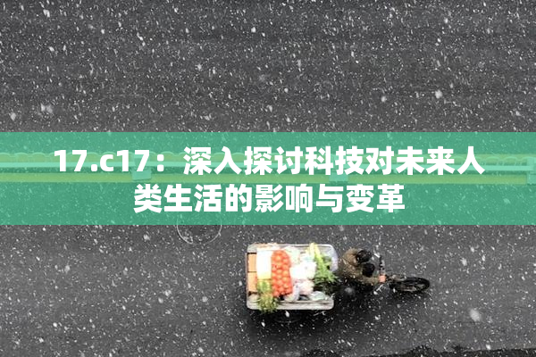 17.c17：深入探讨科技对未来人类生活的影响与变革