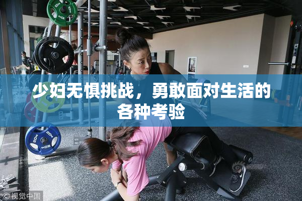 少妇无惧挑战，勇敢面对生活的各种考验
