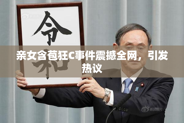 亲女含苞狂C事件震撼全网，引发热议