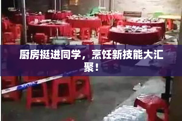 厨房挺进同学，烹饪新技能大汇聚！