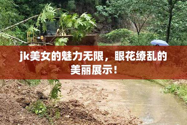 jk美女的魅力无限，眼花缭乱的美丽展示！