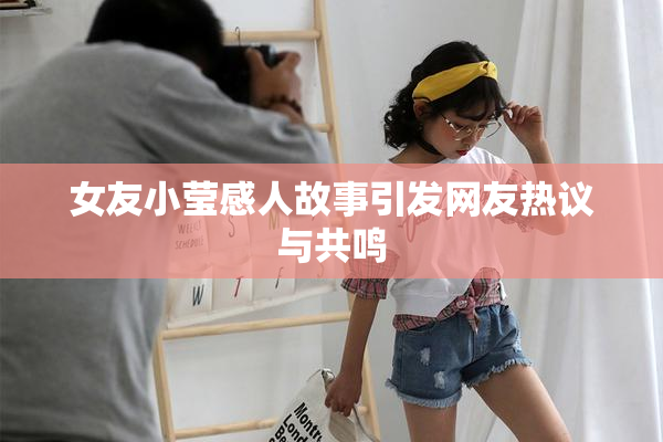女友小莹感人故事引发网友热议与共鸣