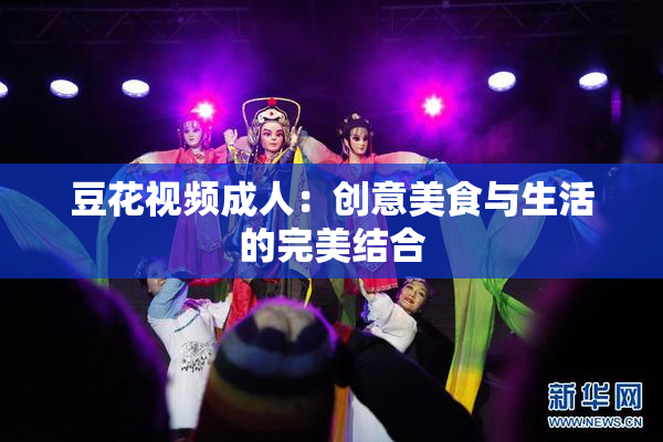 豆花视频成人：创意美食与生活的完美结合