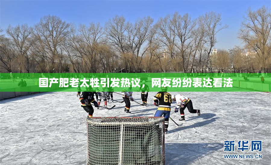 国产肥老太牲引发热议，网友纷纷表达看法