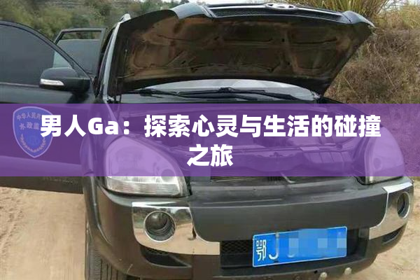 男人Ga：探索心灵与生活的碰撞之旅