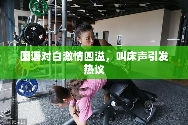 国语对白激情四溢，叫床声引发热议