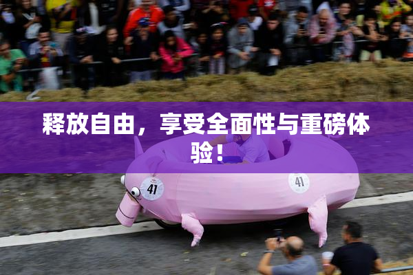 释放自由，享受全面性与重磅体验！