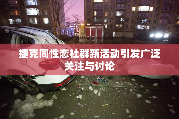 捷克同性恋社群新活动引发广泛关注与讨论