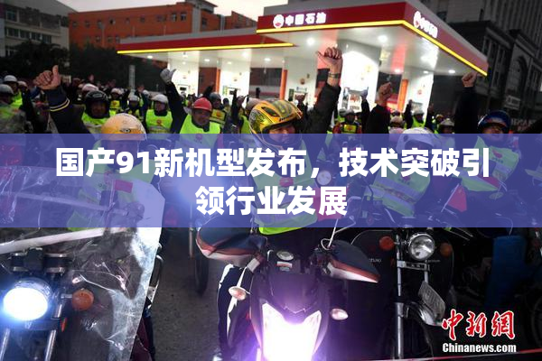 国产91新机型发布，技术突破引领行业发展