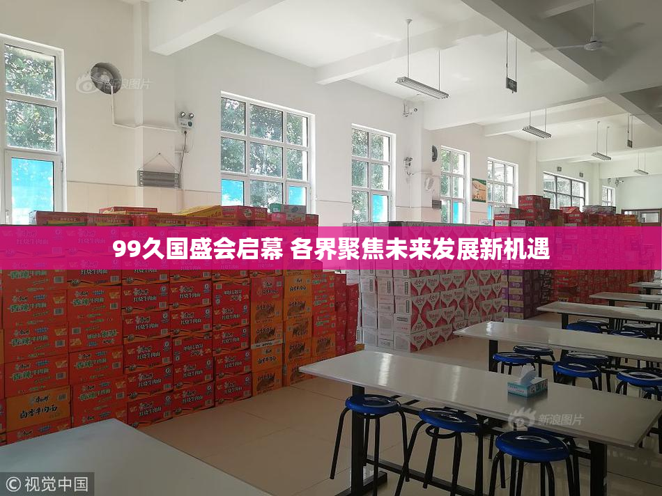 99久国盛会启幕 各界聚焦未来发展新机遇