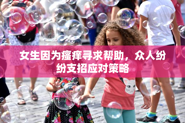 女生因为瘙痒寻求帮助，众人纷纷支招应对策略