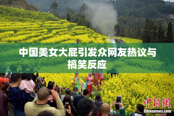 中国美女大屁引发众网友热议与搞笑反应