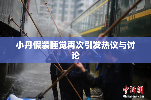 小丹假装睡觉再次引发热议与讨论