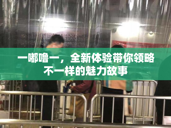 一嘟噜一，全新体验带你领略不一样的魅力故事