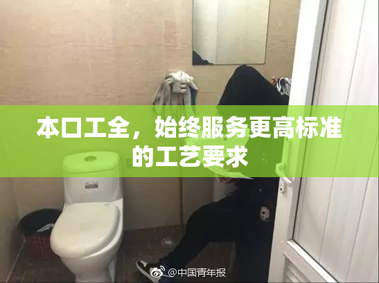 本口工全，始终服务更高标准的工艺要求