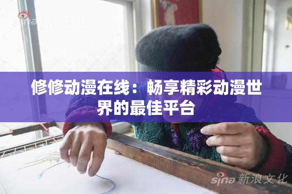 修修动漫在线：畅享精彩动漫世界的最佳平台