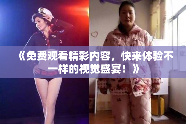 《免费观看精彩内容，快来体验不一样的视觉盛宴！》