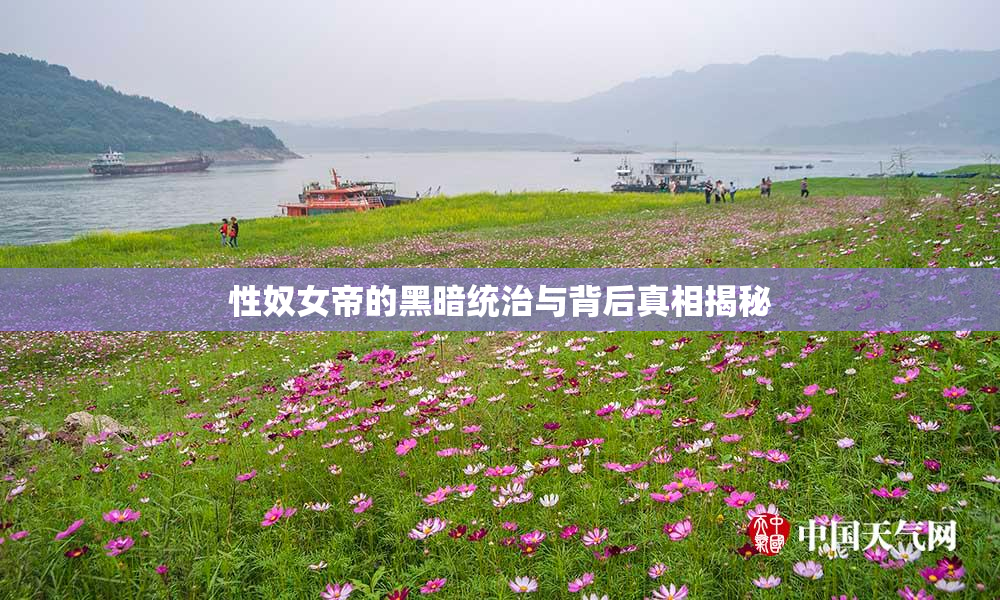 性奴女帝的黑暗统治与背后真相揭秘
