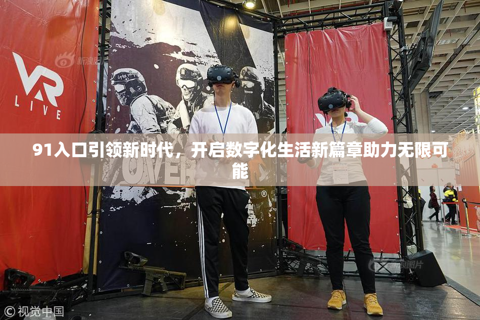 91入口引领新时代，开启数字化生活新篇章助力无限可能