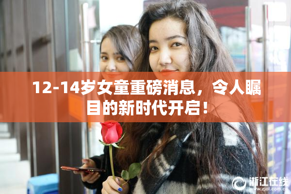 12-14岁女童重磅消息，令人瞩目的新时代开启！